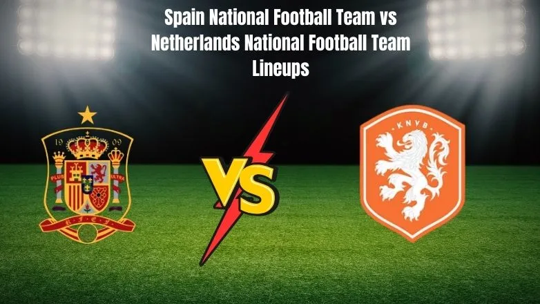 Spain National Football Team vs Netherlands National Football Team Lineups Spain National Football Team vs Netherlands National Football Team