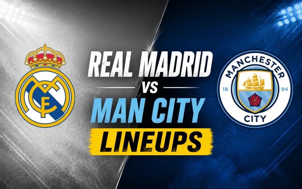 Real Madrid vs Man City Lineups: Starting XI, Formation & Tactical Analysis of the Champions League Clash Real Madrid vs Man City Lineups